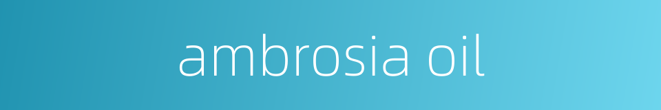 ambrosia oil的同义词