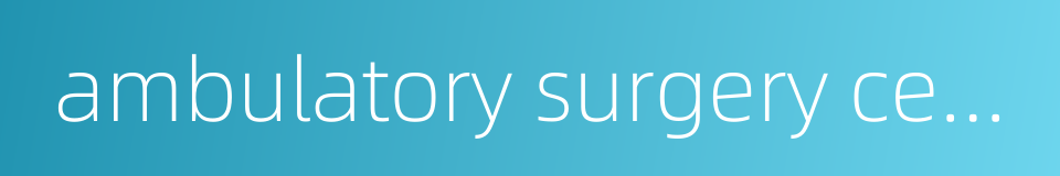 ambulatory surgery center的同义词