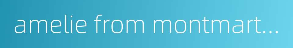 amelie from montmartre的同义词