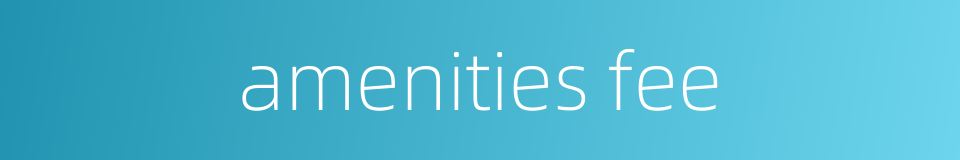amenities fee的同义词