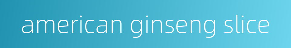 american ginseng slice的同义词