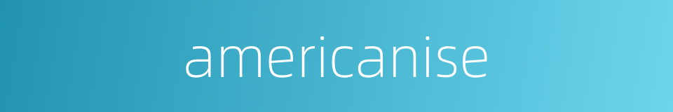 americanise的同义词