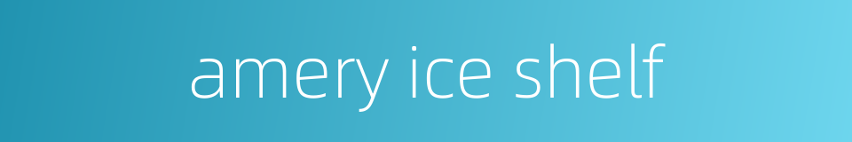 amery ice shelf的同义词