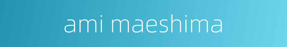 ami maeshima的同义词