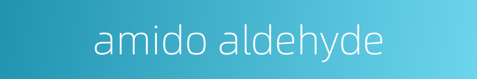 amido aldehyde的同义词