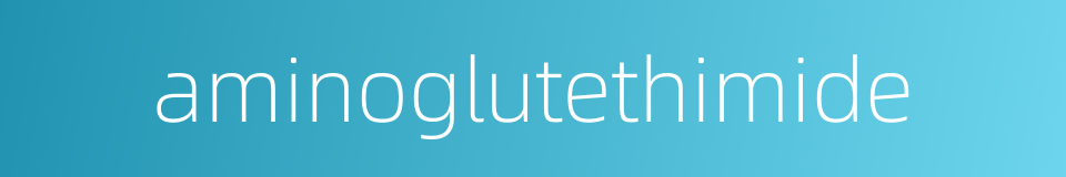 aminoglutethimide的同义词