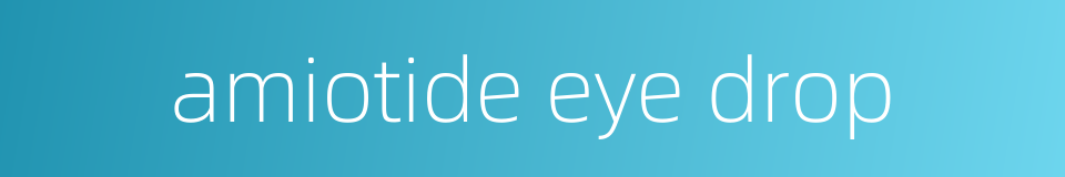 amiotide eye drop的同义词