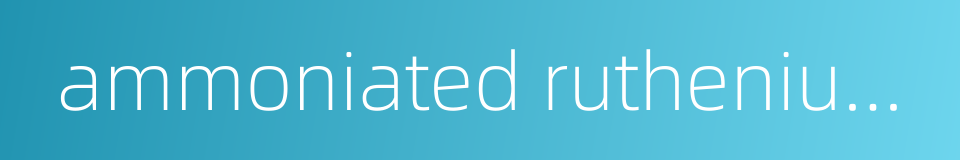 ammoniated ruthenium oxychloride的同义词