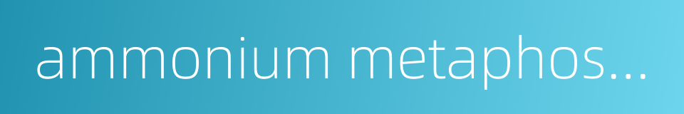 ammonium metaphosphate的同义词