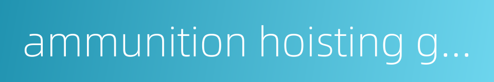 ammunition hoisting gear的同义词