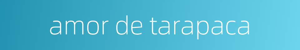 amor de tarapaca的同义词