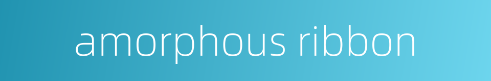 amorphous ribbon的同义词
