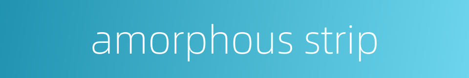 amorphous strip的同义词
