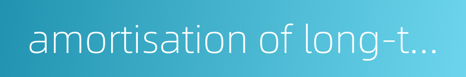 amortisation of long-term deferred expenses的同义词