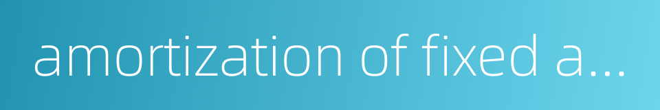 amortization of fixed assets的同义词