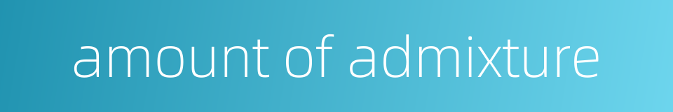 amount of admixture的同义词