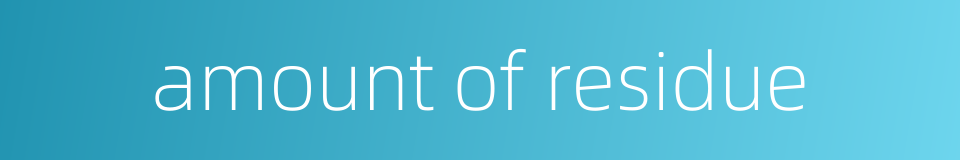 amount of residue的同义词
