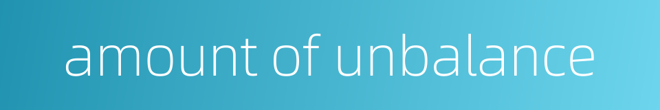 amount of unbalance的同义词