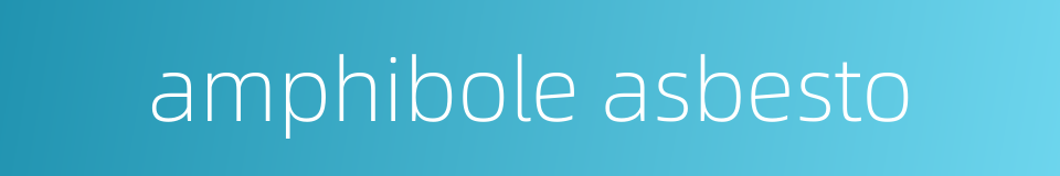 amphibole asbesto的同义词