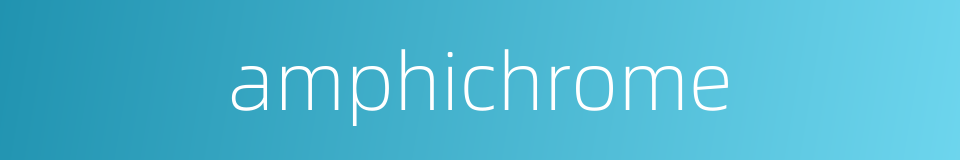 amphichrome的同义词