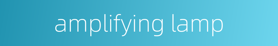 amplifying lamp的同义词