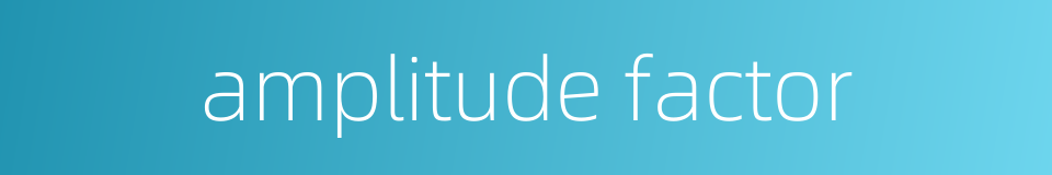 amplitude factor的同义词