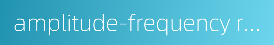 amplitude-frequency response的同义词