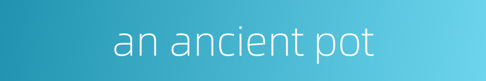 an ancient pot的同义词