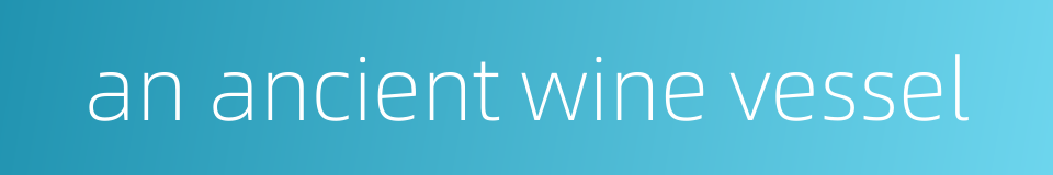 an ancient wine vessel的同义词