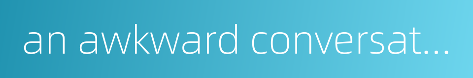 an awkward conversation的同义词