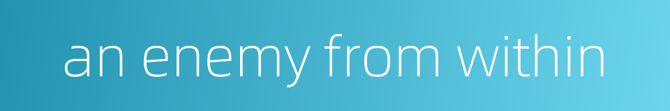 an enemy from within的同义词