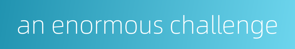 an enormous challenge的同义词
