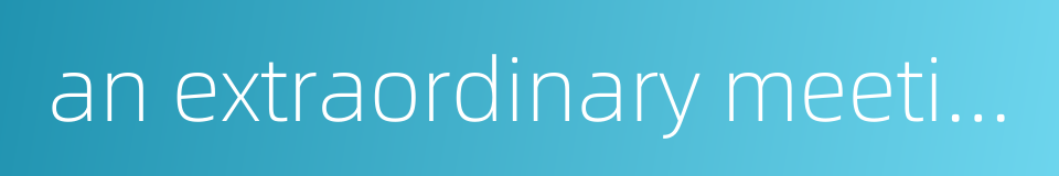 an extraordinary meeting的同义词