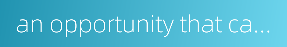 an opportunity that can be utilized by sb的同义词