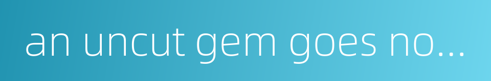 an uncut gem goes not sparkle的同义词