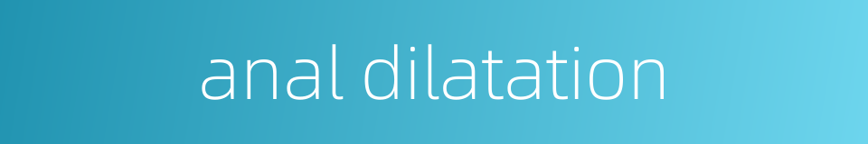 anal dilatation的同义词