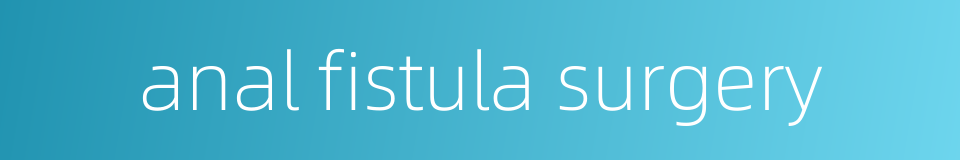 anal fistula surgery的同义词