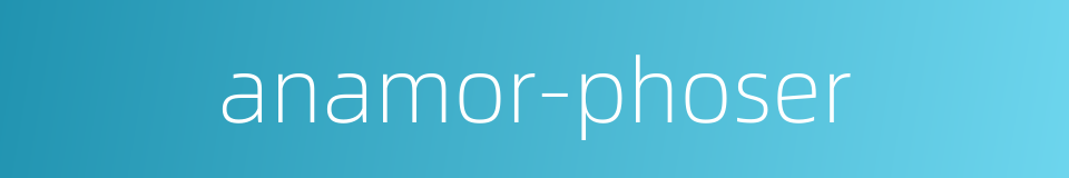 anamor-phoser的同义词