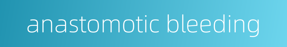 anastomotic bleeding的同义词