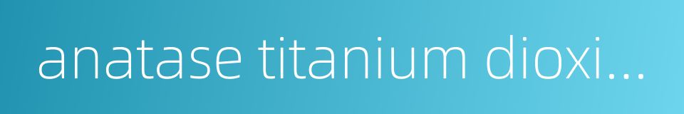 anatase titanium dioxide的同义词
