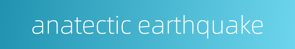 anatectic earthquake的同义词
