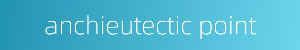 anchieutectic point的同义词