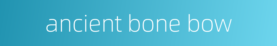 ancient bone bow的同义词