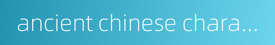 ancient chinese characters的同义词