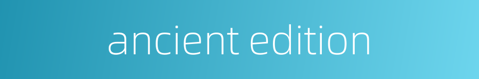 ancient edition的同义词