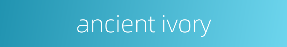 ancient ivory的同义词