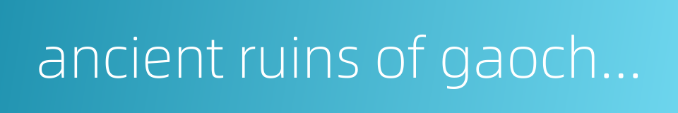 ancient ruins of gaochang的同义词