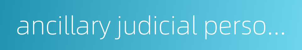 ancillary judicial personel in courts的同义词