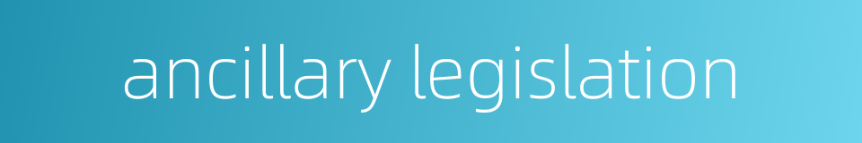 ancillary legislation的同义词
