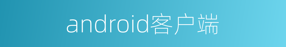 android客户端的意思